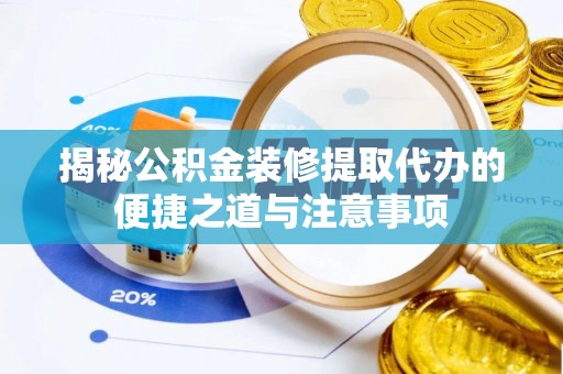 喜德揭秘公积金装修提取代办的便捷之道与注意事项
