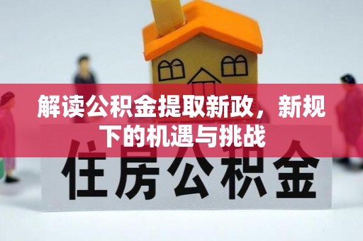 喜德解读公积金提取新政，新规下的机遇与挑战