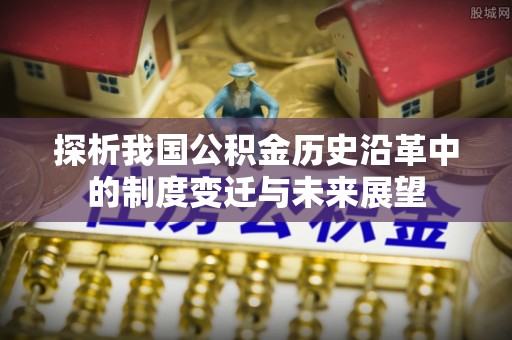 喜德探析我国公积金历史沿革中的制度变迁与未来展望