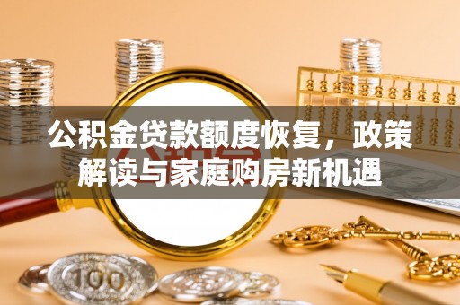 喜德公积金贷款额度恢复，政策解读与家庭购房新机遇