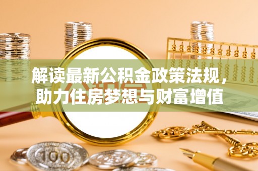 喜德解读最新公积金政策法规，助力住房梦想与财富增值