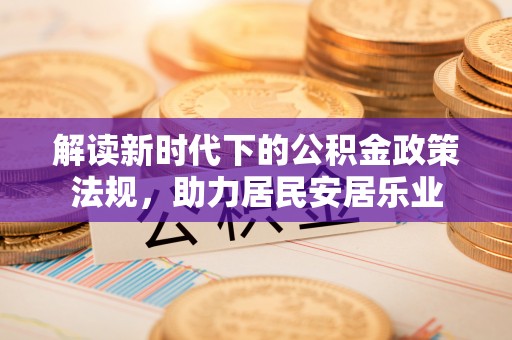 喜德解读新时代下的公积金政策法规，助力居民安居乐业