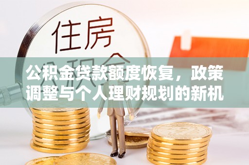 喜德公积金贷款额度恢复，政策调整与个人理财规划的新机遇