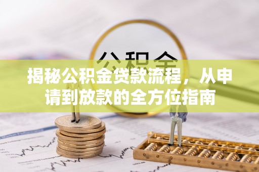 喜德揭秘公积金贷款流程，从申请到放款的全方位指南