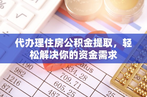 喜德代办理住房公积金提取，轻松解决你的资金需求