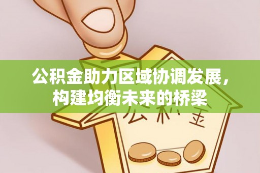 喜德公积金助力区域协调发展，构建均衡未来的桥梁