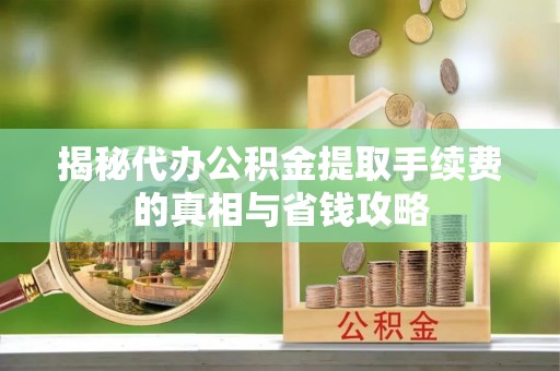 喜德揭秘代办公积金提取手续费的真相与省钱攻略