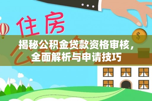 喜德揭秘公积金贷款资格审核，全面解析与申请技巧