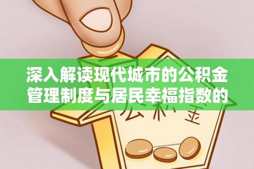 喜德深入解读现代城市的公积金管理制度与居民幸福指数的关联