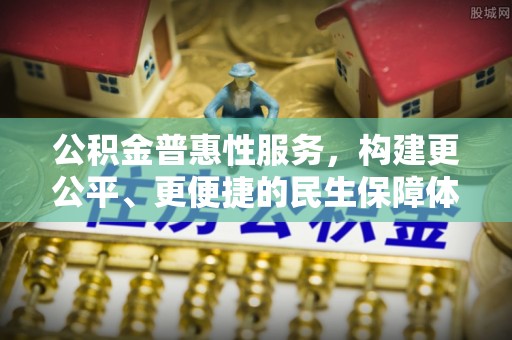 喜德公积金普惠性服务，构建更公平、更便捷的民生保障体系