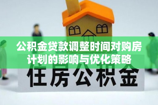 喜德公积金贷款调整时间对购房计划的影响与优化策略
