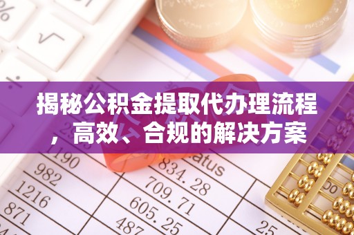 喜德揭秘公积金提取代办理流程，高效、合规的解决方案