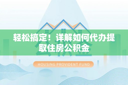 喜德轻松搞定！详解如何代办提取住房公积金