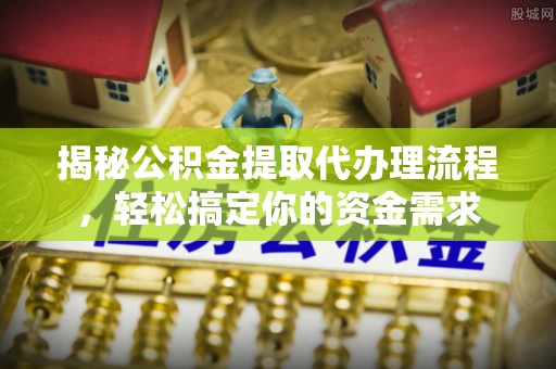 喜德揭秘公积金提取代办理流程，轻松搞定你的资金需求