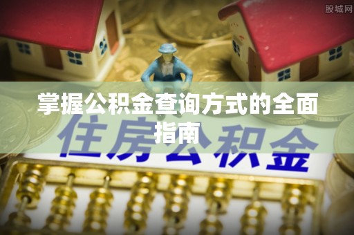 喜德掌握公积金查询方式的全面指南