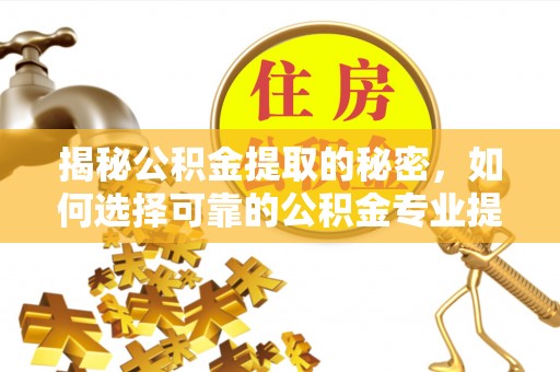 喜德揭秘公积金提取的秘密，如何选择可靠的公积金专业提取代办服务