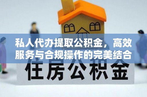 喜德私人代办提取公积金，高效服务与合规操作的完美结合