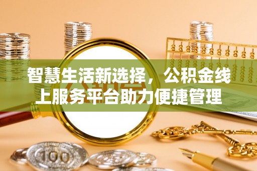 喜德智慧生活新选择，公积金线上服务平台助力便捷管理