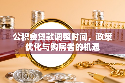 喜德公积金贷款调整时间，政策优化与购房者的机遇
