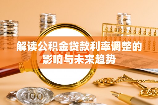 喜德解读公积金贷款利率调整的影响与未来趋势