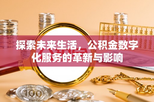 喜德探索未来生活，公积金数字化服务的革新与影响