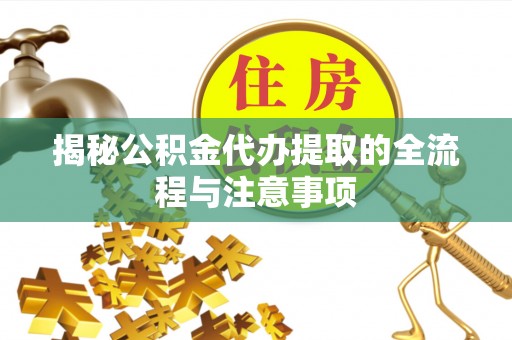 喜德揭秘公积金代办提取的全流程与注意事项