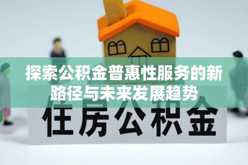 喜德探索公积金普惠性服务的新路径与未来发展趋势