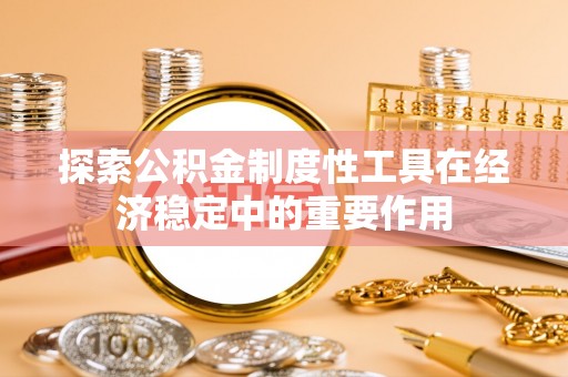 喜德探索公积金制度性工具在经济稳定中的重要作用