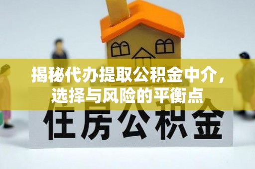 喜德揭秘代办提取公积金中介，选择与风险的平衡点