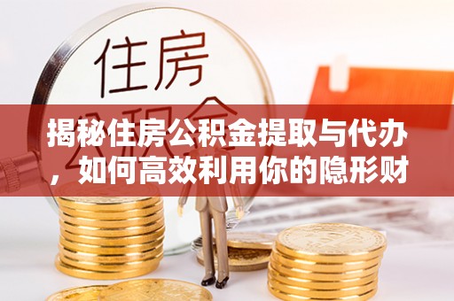 喜德揭秘住房公积金提取与代办，如何高效利用你的隐形财富？