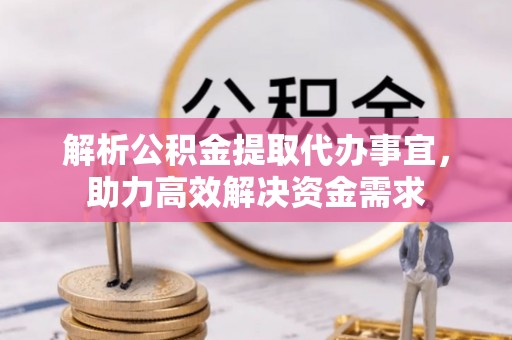 喜德解析公积金提取代办事宜，助力高效解决资金需求