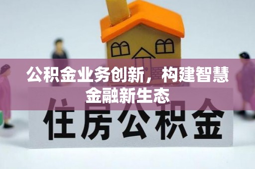 喜德公积金业务创新，构建智慧金融新生态