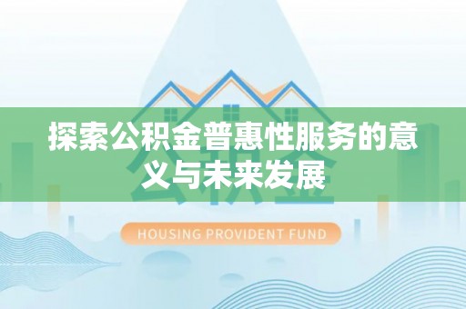 喜德探索公积金普惠性服务的意义与未来发展
