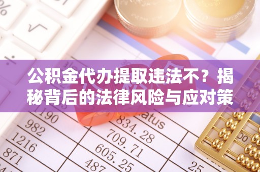 喜德公积金代办提取违法不？揭秘背后的法律风险与应对策略