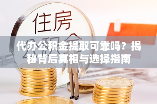 喜德代办公积金提取可靠吗？揭秘背后真相与选择指南