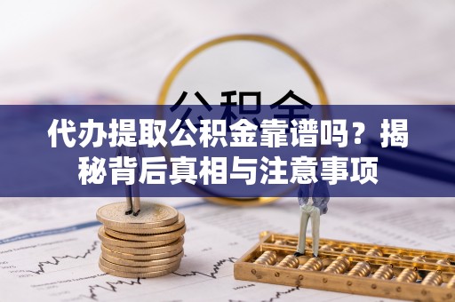喜德代办提取公积金靠谱吗？揭秘背后真相与注意事项