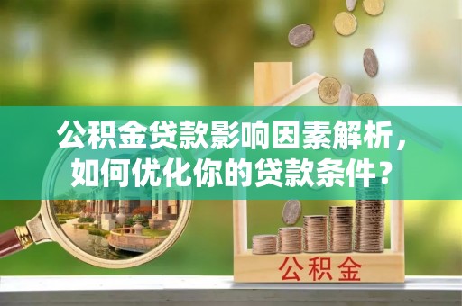 喜德公积金贷款影响因素解析，如何优化你的贷款条件？