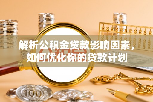 喜德解析公积金贷款影响因素，如何优化你的贷款计划