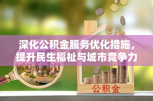 喜德深化公积金服务优化措施，提升民生福祉与城市竞争力