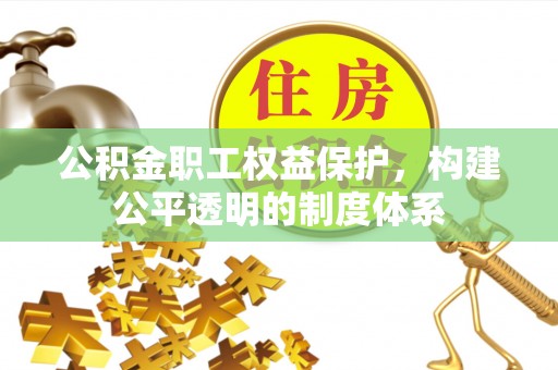 喜德公积金职工权益保护，构建公平透明的制度体系