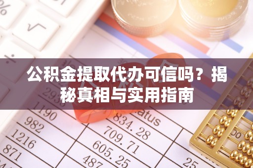 喜德公积金提取代办可信吗？揭秘真相与实用指南