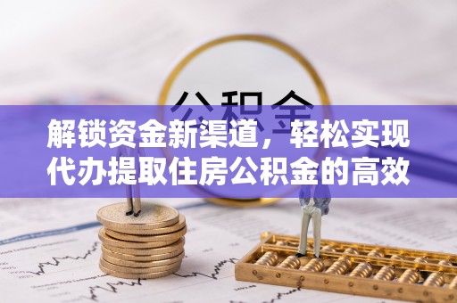 喜德解锁资金新渠道，轻松实现代办提取住房公积金的高效攻略
