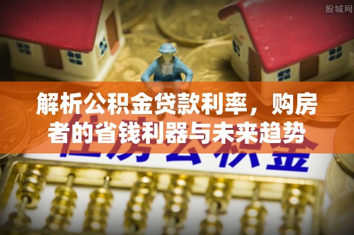喜德解析公积金贷款利率，购房者的省钱利器与未来趋势