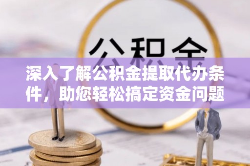 喜德深入了解公积金提取代办条件，助您轻松搞定资金问题