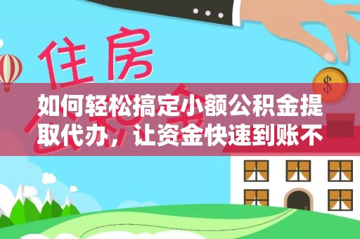 喜德如何轻松搞定小额公积金提取代办，让资金快速到账不是梦