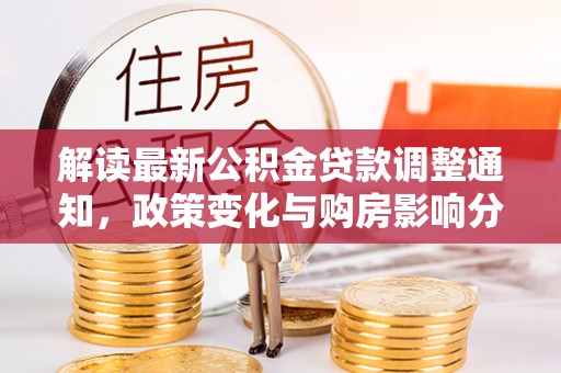 喜德解读最新公积金贷款调整通知，政策变化与购房影响分析
