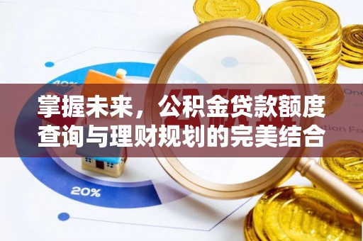 喜德掌握未来，公积金贷款额度查询与理财规划的完美结合