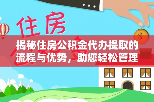 喜德揭秘住房公积金代办提取的流程与优势，助您轻松管理资金