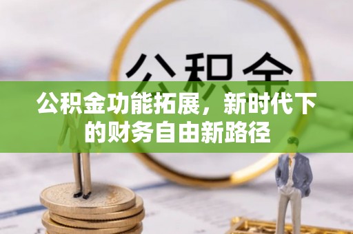 喜德公积金功能拓展，新时代下的财务自由新路径