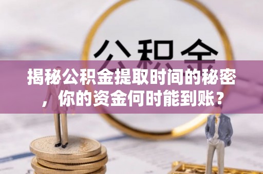 喜德揭秘公积金提取时间的秘密，你的资金何时能到账？